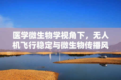 医学微生物学视角下，无人机飞行稳定与微生物传播风险