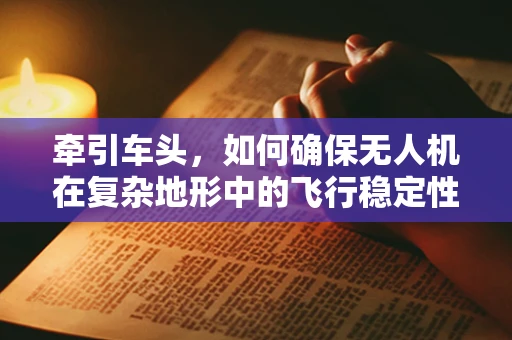 牵引车头，如何确保无人机在复杂地形中的飞行稳定性？