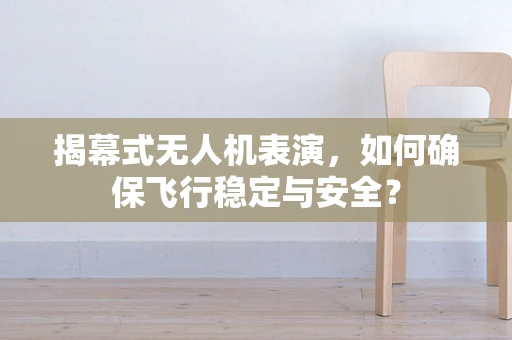 揭幕式无人机表演，如何确保飞行稳定与安全？