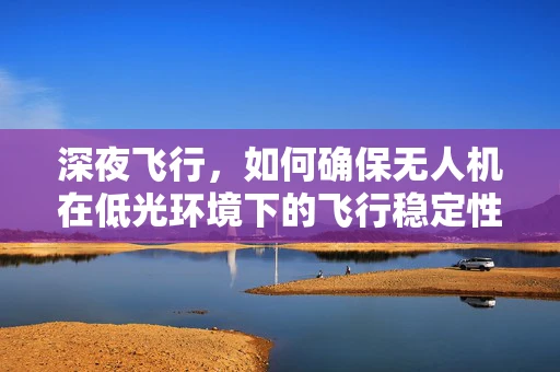 深夜飞行，如何确保无人机在低光环境下的飞行稳定性？