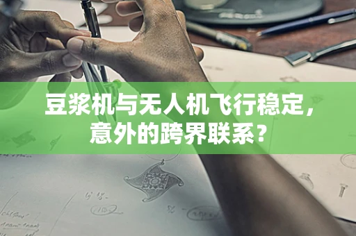 豆浆机与无人机飞行稳定，意外的跨界联系？