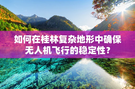 如何在桂林复杂地形中确保无人机飞行的稳定性？