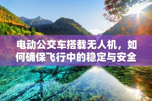 电动公交车搭载无人机，如何确保飞行中的稳定与安全？