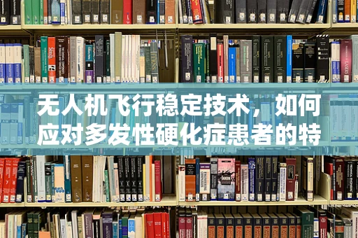 无人机飞行稳定技术，如何应对多发性硬化症患者的特殊需求？