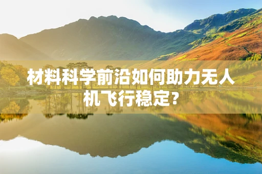 材料科学前沿如何助力无人机飞行稳定？