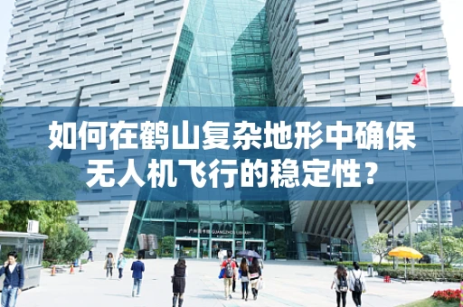 如何在鹤山复杂地形中确保无人机飞行的稳定性？