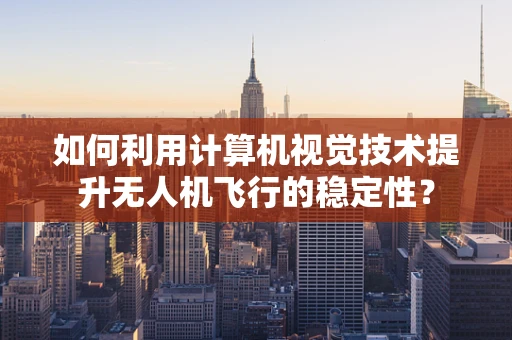 如何利用计算机视觉技术提升无人机飞行的稳定性？