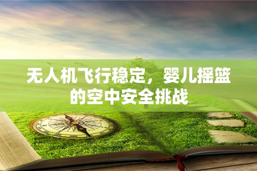 无人机飞行稳定，婴儿摇篮的空中安全挑战