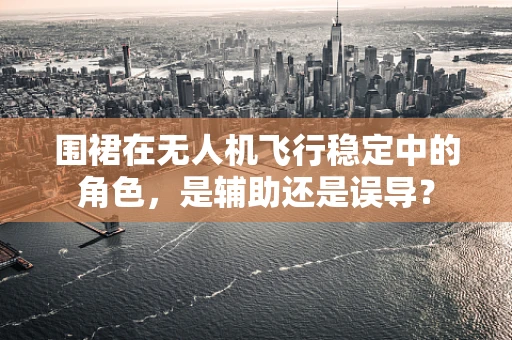 围裙在无人机飞行稳定中的角色，是辅助还是误导？