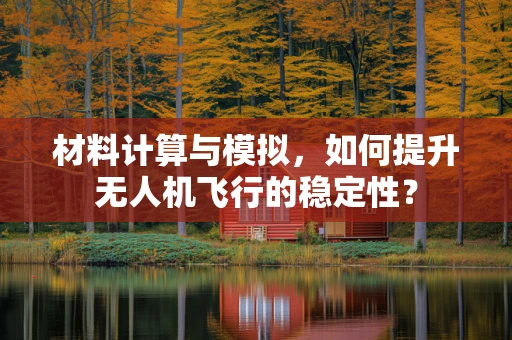 材料计算与模拟，如何提升无人机飞行的稳定性？