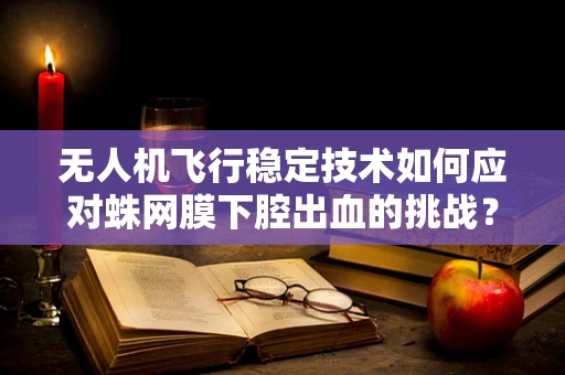 无人机飞行稳定技术如何应对蛛网膜下腔出血的挑战？