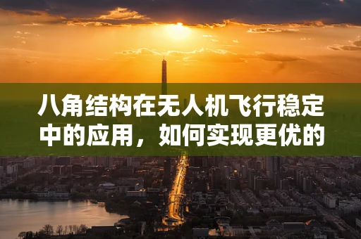 八角结构在无人机飞行稳定中的应用，如何实现更优的姿态控制？