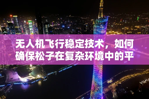 无人机飞行稳定技术，如何确保松子在复杂环境中的平稳飞行？