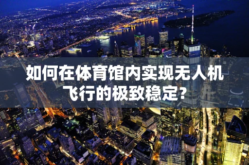 如何在体育馆内实现无人机飞行的极致稳定？