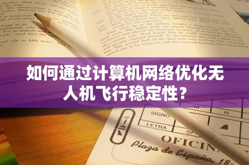 如何通过计算机网络优化无人机飞行稳定性？