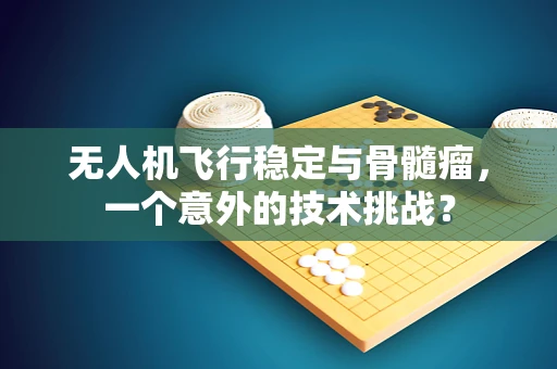 无人机飞行稳定与骨髓瘤，一个意外的技术挑战？