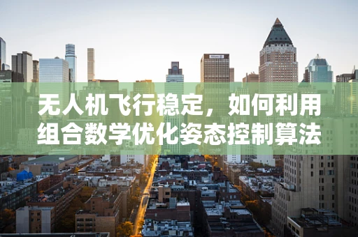 无人机飞行稳定，如何利用组合数学优化姿态控制算法？