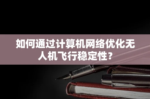 如何通过计算机网络优化无人机飞行稳定性？