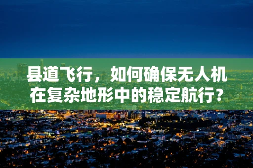 县道飞行，如何确保无人机在复杂地形中的稳定航行？