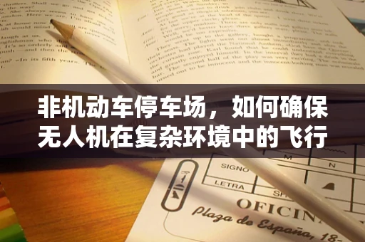 非机动车停车场，如何确保无人机在复杂环境中的飞行稳定？