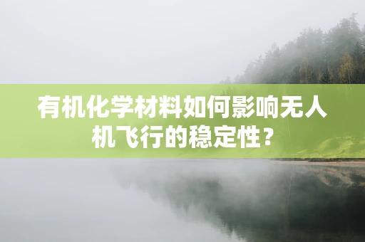有机化学材料如何影响无人机飞行的稳定性？