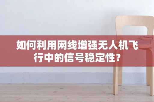 如何利用网线增强无人机飞行中的信号稳定性？