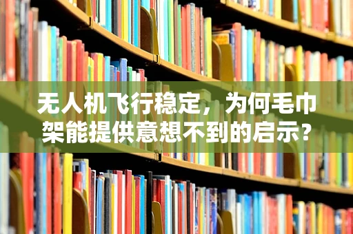 无人机飞行稳定，为何毛巾架能提供意想不到的启示？