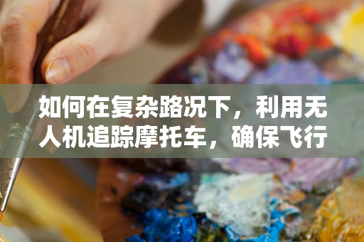如何在复杂路况下，利用无人机追踪摩托车，确保飞行稳定？