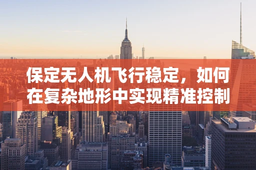 保定无人机飞行稳定，如何在复杂地形中实现精准控制？