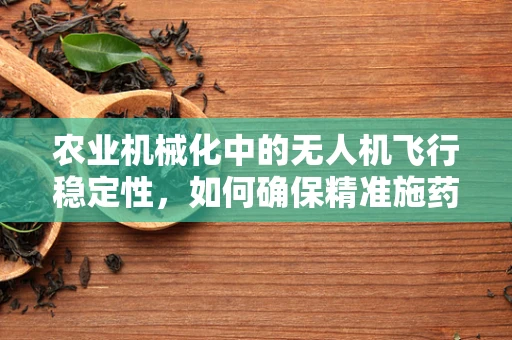 农业机械化中的无人机飞行稳定性，如何确保精准施药与作物监测？
