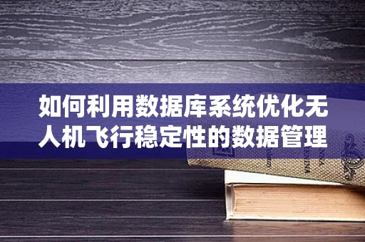 如何利用数据库系统优化无人机飞行稳定性的数据管理？