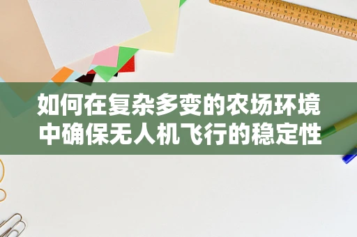 如何在复杂多变的农场环境中确保无人机飞行的稳定性？