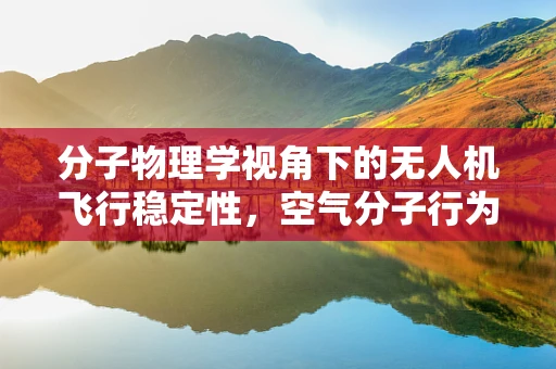 分子物理学视角下的无人机飞行稳定性，空气分子行为如何影响飞行性能？