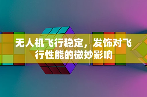 无人机飞行稳定，发饰对飞行性能的微妙影响
