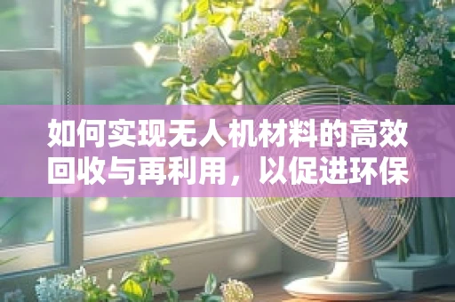 如何实现无人机材料的高效回收与再利用，以促进环保飞行？