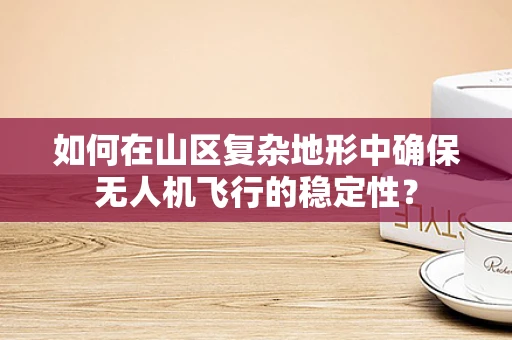 如何在山区复杂地形中确保无人机飞行的稳定性？