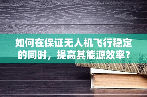 如何在保证无人机飞行稳定的同时，提高其能源效率？