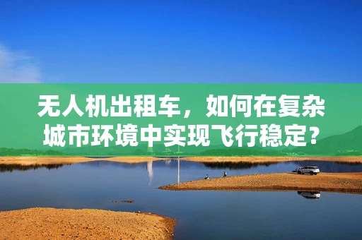无人机出租车，如何在复杂城市环境中实现飞行稳定？