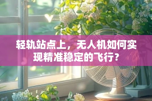 轻轨站点上，无人机如何实现精准稳定的飞行？