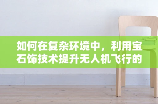 如何在复杂环境中，利用宝石饰技术提升无人机飞行的稳定性？