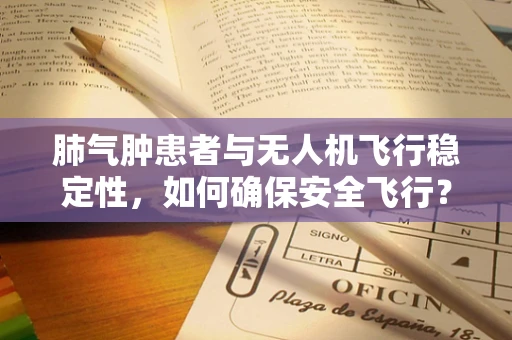 肺气肿患者与无人机飞行稳定性，如何确保安全飞行？