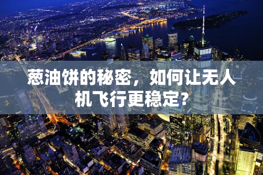 葱油饼的秘密，如何让无人机飞行更稳定？