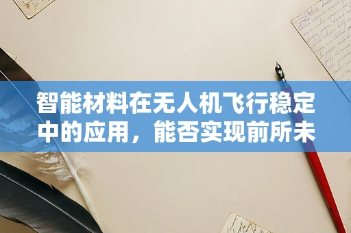 智能材料在无人机飞行稳定中的应用，能否实现前所未有的飞行稳定性？