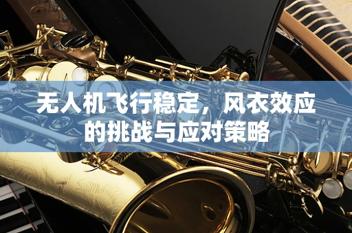 无人机飞行稳定，风衣效应的挑战与应对策略
