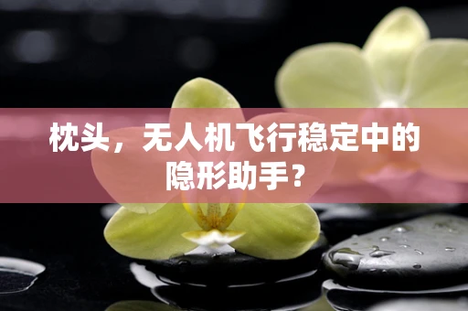 枕头，无人机飞行稳定中的隐形助手？