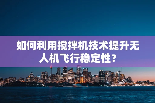 如何利用搅拌机技术提升无人机飞行稳定性？