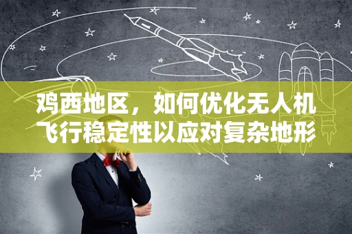鸡西地区，如何优化无人机飞行稳定性以应对复杂地形挑战？