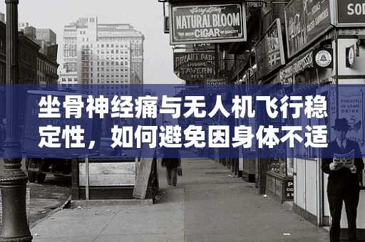 坐骨神经痛与无人机飞行稳定性，如何避免因身体不适影响操控？