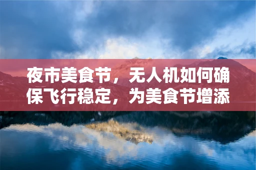 夜市美食节，无人机如何确保飞行稳定，为美食节增添光彩？