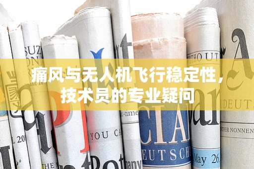 痛风与无人机飞行稳定性，技术员的专业疑问